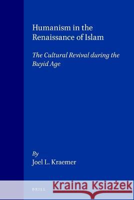 Humanism in the Renaissance of Islam: The Cultural Revival During the Buyid Age Joel L. Kraemer 9789004097360 Brill Academic Publishers