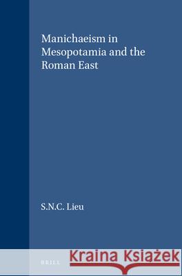 Manichaeism in Mesopotamia and the Roman East: Samuel N. C. Lieu 9789004097421 Brill Academic Publishers