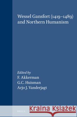 Wessel Gansfort (1419-1489) and Northern Humanism F. Akkerman G. C. Huisman A. D. Vanderjagt 9789004098572