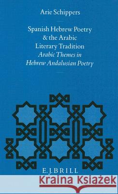 Spanish Hebrew Poetry and the Arabic Literary Tradition: Arabic Themes in Hebrew Andalusian Poetry Arie Schippers 9789004098695 Brill Academic Publishers