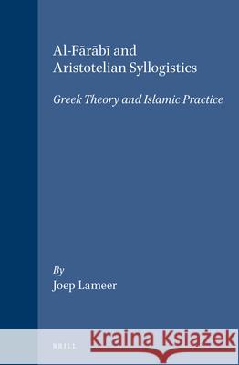 Al-Fārābī And Aristotelian Syllogistics: Greek Theory and Islamic Practice Lameer, Joep 9789004098848