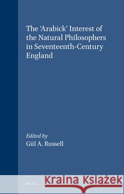 The 'Arabick' Interest of the Natural Philosophers in Seventeenth-Century England G.A. Russell 9789004098886 Brill