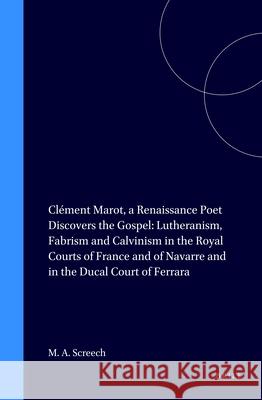 Clément Marot, a Renaissance Poet Discovers the Gospel: Lutheranism, Fabrism and Calvinism in the Royal Courts of France and of Navarre and in the Duc Screech, M. A. 9789004099098 Brill Academic Publishers