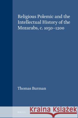 Religious Polemic and the Intellectual History of the Mozarabs, c. 1050-1200 Thomas Burman 9789004099104