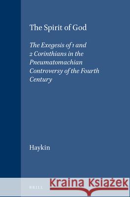The Spirit of God: The Exegesis of 1 and 2 Corinthians in the Pneumatomachian Controversy of the Fourth Century Michael A. G. Haykin 9789004099470