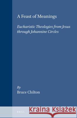 A Feast of Meanings: Eucharistic Theologies from Jesus Through Johannine Circles Bruce Chilton 9789004099494