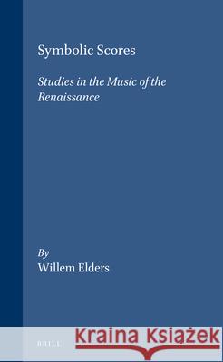 Symbolic Scores: Studies in the Music of the Renaissance Willem Elders 9789004099708 Brill Academic Publishers