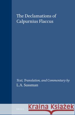 The Declamations of Calpurnius Flaccus: Text, Translation, and Commentary by L.A. Sussman Lewis A. Sussman 9789004099838 Brill Academic Publishers