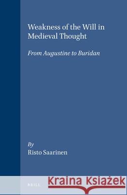 Weakness of the Will in Medieval Thought: From Augustine to Buridan Risto Saarinen 9789004099944