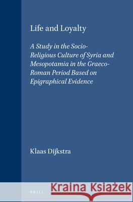 Life and Loyalty: A Study in the Socio-Religious Culture of Syria and Mesopotamia in the Graeco-Roman Period Based on Epigraphical Evide Dijkstra, Klaas 9789004099968