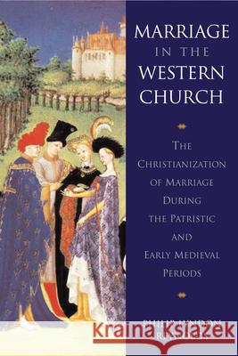 Marriage in the Western Church: The Christianization of Marriage During the Patristic and Early Medieval Periods Philip Lyndon Reynolds 9789004100220