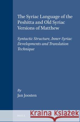 The Syriac Language of the Peshitta and Old Syriac Versions of Matthew: Syntactic Structure, Inner-Syriac Developments and Translation Technique Jan Joosten 9789004100367 Brill Academic Publishers