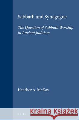 Sabbath and Synagogue: The Question of Sabbath Worship in Ancient Judaism Heather A. McKay 9789004100602 Brill (JL)