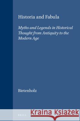 Historia and Fabula: Myths and Legends in Historical Thought from Antiquity to the Modern Age Peter G. Bietenholz 9789004100633