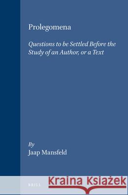 Prolegomena: Questions to Be Settled Before the Study of an Author, or a Text Jaap Mansfeld 9789004100848 Brill Academic Publishers