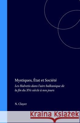 Mystiques, État Et Société: Les Halvetis Dans l'Aire Balkanique de la Fin Du Xve Siècle À Nos Jours Clayer 9789004100909 Brill Academic Publishers