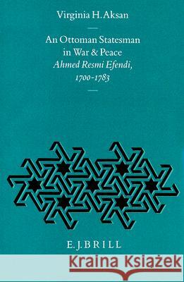 An Ottoman Statesman in War and Peace: Ahmed Resmi Efendi, 1700-1783 Virginia H. Aksan 9789004101166