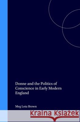 Donne and the Politics of Conscience in Early Modern England Meg Lota Brown 9789004101579 Brill Academic Publishers