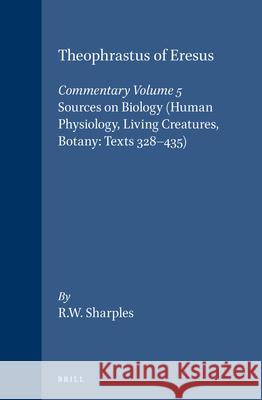 Theophrastus of Eresus, Commentary Volume 5: Sources on Biology (Human Physiology, Living Creatures, Botany: Texts 328-435) R. W. Sharples 9789004101746 Brill Academic Publishers
