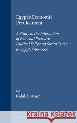 Egypt's Economic Predicament: A Study in the Interaction of External Pressure, Political Folly and Social Tension in Egypt, 1960-1990 Galal A. Amin 9789004101883