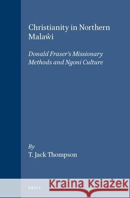 Christianity in Northern Malaŵi: Donald Fraser's Missionary Methods and Ngoni Culture Thompson 9789004102088 Brill Academic Publishers