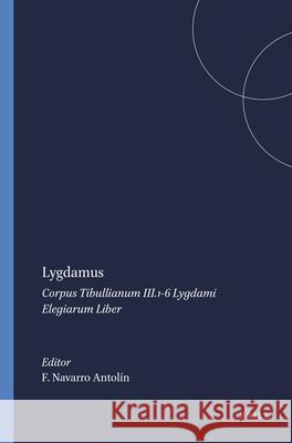 Lygdamus: Corpus Tibullianum III.1-6 Lygdami Elegiarum Liber Fernando Navarro Antolin F. Navarr J. J. Zoltowski 9789004102101 Brill Academic Publishers