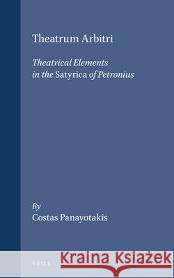 Theatrum Arbitri: Theatrical Elements in the Satyrica of Petronius Costas Panayotakis 9789004102293