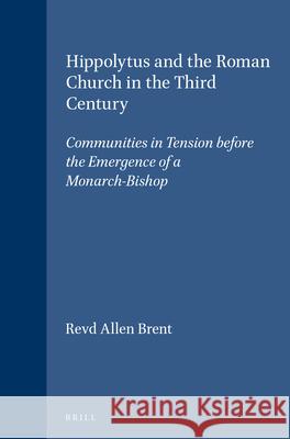 Hippolytus and the Roman Church in the Third Century: Communities in Tension Before the Emergence of a Monarch-Bishop Brent 9789004102453