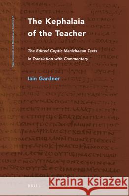 The Kephalaia of the Teacher: The Edited Coptic Manichaean Texts in Translation with Commentary Iain Gardner 9789004102484 Brill