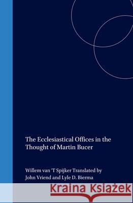 The Ecclesiastical Offices in the Thought of Martin Bucer Van 't Spijker, Willem 9789004102538