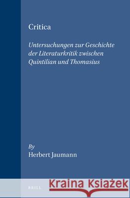 Critica: Untersuchungen zur Geschichte der Literaturkritik zwischen Quintilian und Thomasius Herbert Jaumann 9789004102767