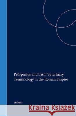 Pelagonius and Latin Veterinary Terminology in the Roman Empire Adams 9789004102811 Brill Academic Publishers