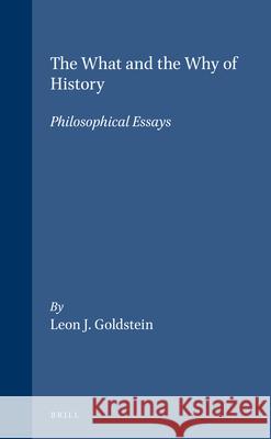 The What and the Why of History: Philosophical Essays Leon J. Goldstein 9789004103085 Brill Academic Publishers