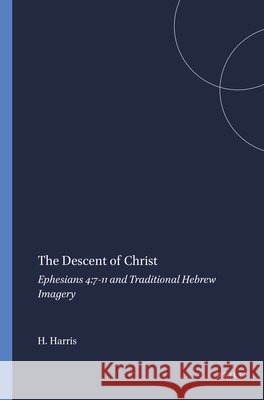 The Descent of Christ: Ephesians 4:7-11 and Traditional Hebrew Imagery W. Hall Harris 9789004103108 Brill Academic Publishers