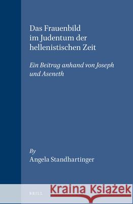 Das Frauenbild Im Judentum der Hellenistischen Zeit: Ein Beitrag Anhand Von Joseph Und Aseneth Angela Standhartinger 9789004103504