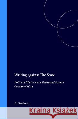 Writing against The State: Political Rhetorics in Third and Fourth Century China Dominik Declercq 9789004103764 Brill