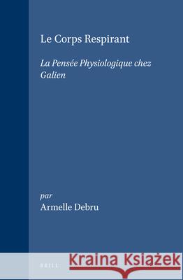 Le Corps Respirant: La Pensée Physiologique Chez Galien Debru 9789004104365 Brill Academic Publishers