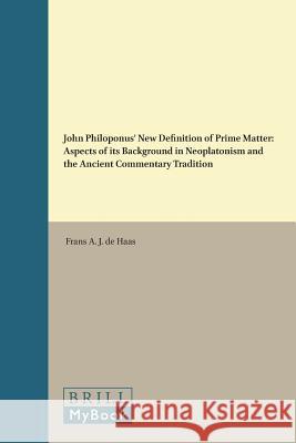 John Philoponus' New Definition of Prime Matter: Aspects of Its Background in Neoplatonism and the Ancient Commentary Tradition de Haas 9789004104464 0
