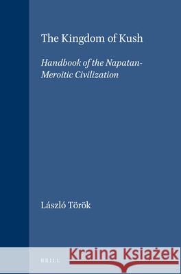 Handbook of Oriental Studies. Section 1 the Near and Middle East, the Kingdom of Kush: Handbook of the Napatan-Meroitic Civilization Laszlo Torok L. Tvrvk 9789004104488 Brill Academic Publishers