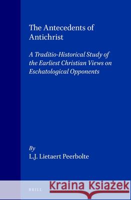 The Antecedents of Antichrist: A Traditio-Historical Study of the Earliest Christian Views on Eschatological Opponents L. J. Lietaert Peerbolte 9789004104556 Brill Academic Publishers