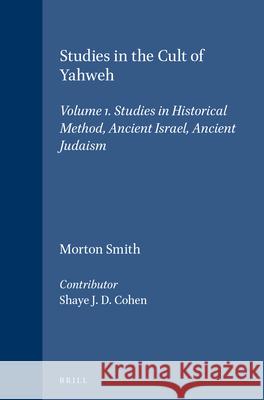 Studies in the Cult of Yahweh: Volume 1. Studies in Historical Method, Ancient Israel, Ancient Judaism Morton Smith Shaye J. D. Cohen 9789004104778