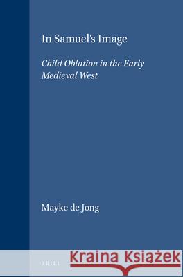 In Samuel's Image: Child Oblation in the Early Medieval West Mayke d 9789004104839 Brill Academic Publishers