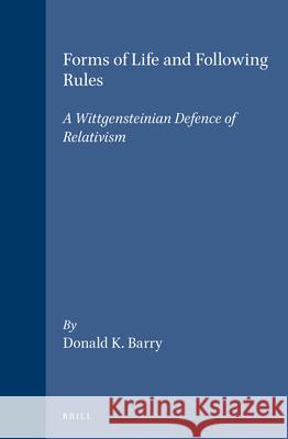 Forms of Life and Following Rules: A Wittgensteinian Defence of Relativism Barry 9789004105409