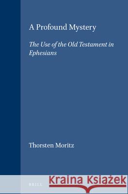 A Profound Mystery: The Use of the Old Testament in Ephesians Thorsten Moritz 9789004105560