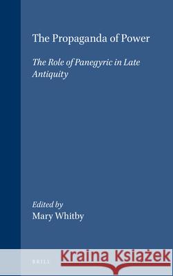 The Propaganda of Power: The Role of Panegyric in Late Antiquity Mary Whitby 9789004105713