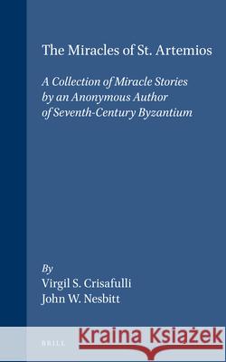 The Miracles of St. Artemios: A Collection of Miracle Stories by an Anonymous Author of Seventh-Century Byzantium. Supplemented by a Reprinted Greek Text and an Essay by John F. Haldon Virgil S. Crisafulli, John W. Nesbitt, John Haldon 9789004105744 Brill