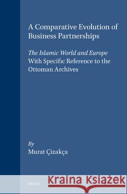 A Comparative Evolution of Business Partnerships: The Islamic World and Europe, with Specific Reference to the Ottoman Archives Murat Çizakça, Louis Bazin, Rémy Dor, Nédim Gürsel, Mattei Cazacu, Nicolas Vatin 9789004106017 Brill