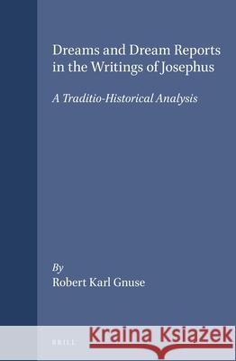 Dreams and Dream Reports in the Writings of Josephus: A Traditio-Historical Analysis Robert Karl Gnuse R. K. Gnuse 9789004106161