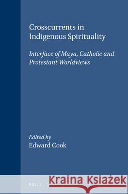 Crosscurrents in Indigenous Spirituality: Interface of Maya, Catholic and Protestant Worldviews Guillermo Cook E. M. Cook 9789004106222 Brill Academic Publishers