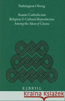 Asante Catholicism: Religious and Cultural Reproduction Among the Akan of Ghana J. Pashington Obeng 9789004106314 Brill Academic Publishers